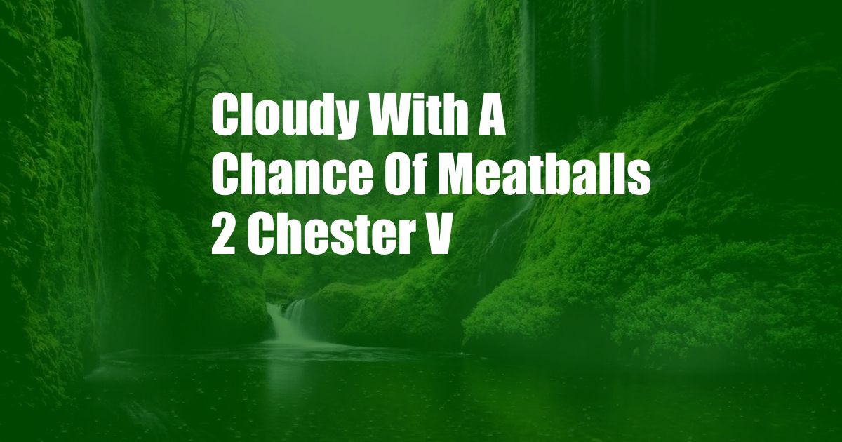 Cloudy With A Chance Of Meatballs 2 Chester V