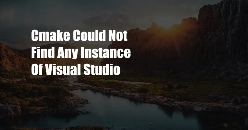 Cmake Could Not Find Any Instance Of Visual Studio