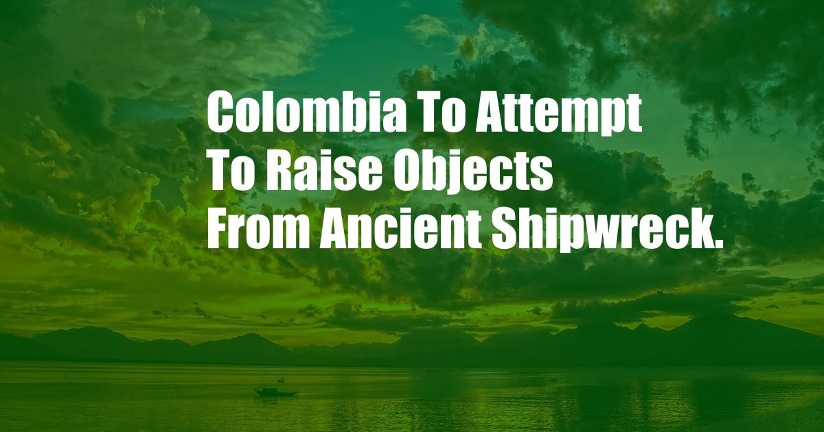 Colombia To Attempt To Raise Objects From Ancient Shipwreck.