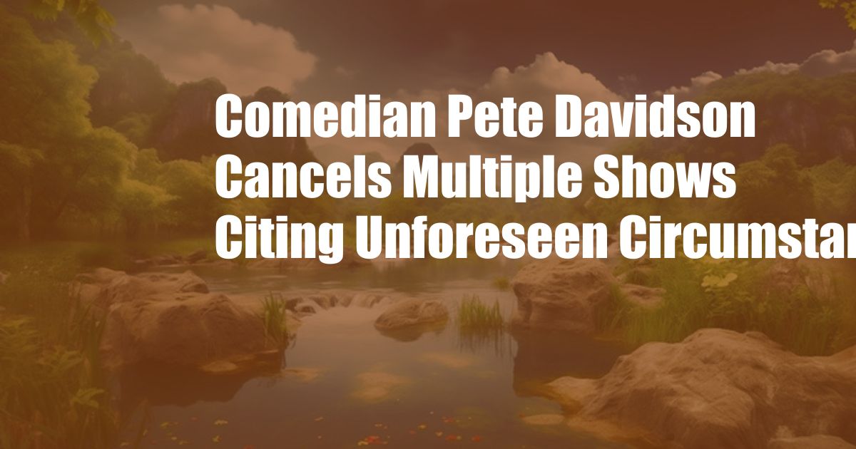 Comedian Pete Davidson Cancels Multiple Shows Citing Unforeseen Circumstances