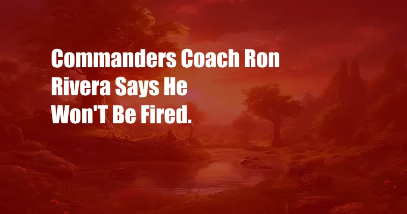 Commanders Coach Ron Rivera Says He Won'T Be Fired.