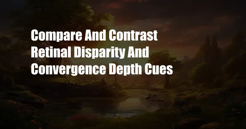 Compare And Contrast Retinal Disparity And Convergence Depth Cues