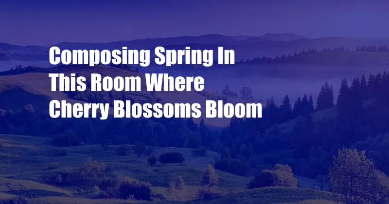 Composing Spring In This Room Where Cherry Blossoms Bloom