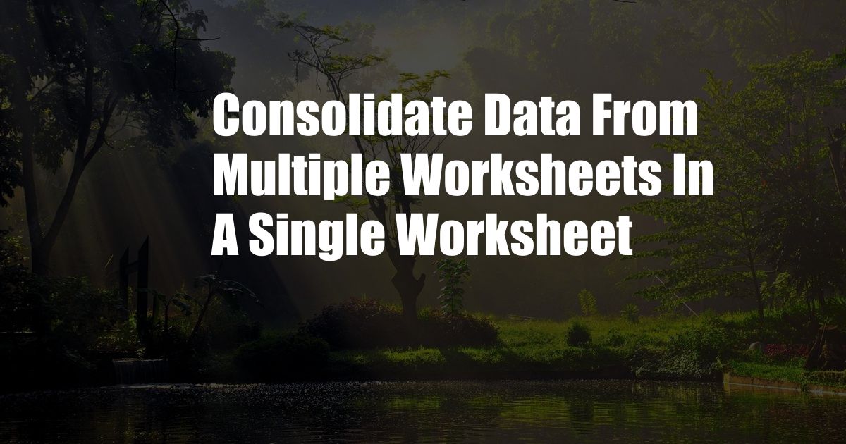 Consolidate Data From Multiple Worksheets In A Single Worksheet