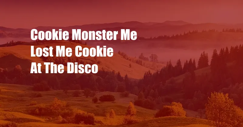 Cookie Monster Me Lost Me Cookie At The Disco