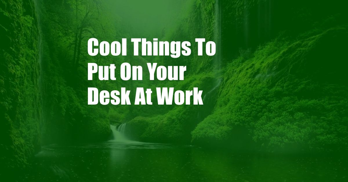 Cool Things To Put On Your Desk At Work