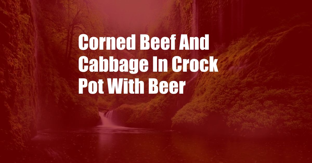 Corned Beef And Cabbage In Crock Pot With Beer