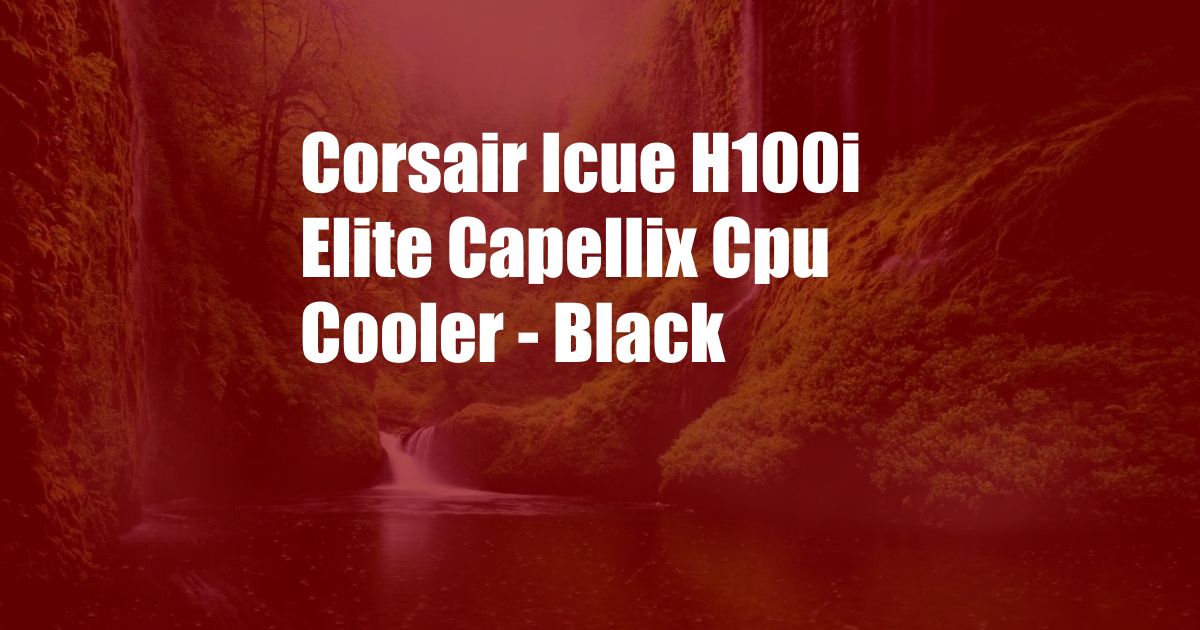 Corsair Icue H100i Elite Capellix Cpu Cooler - Black