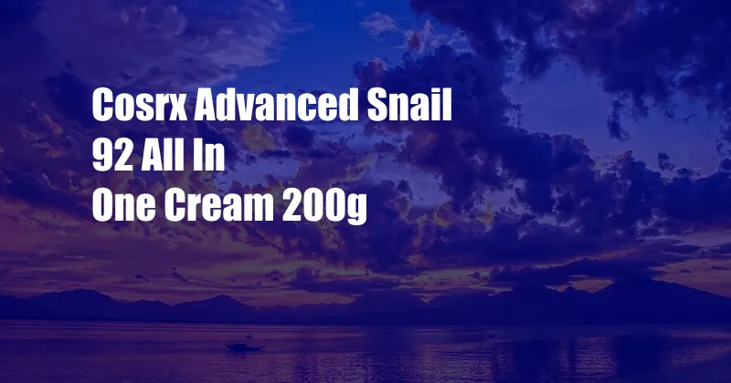 Cosrx Advanced Snail 92 All In One Cream 200g