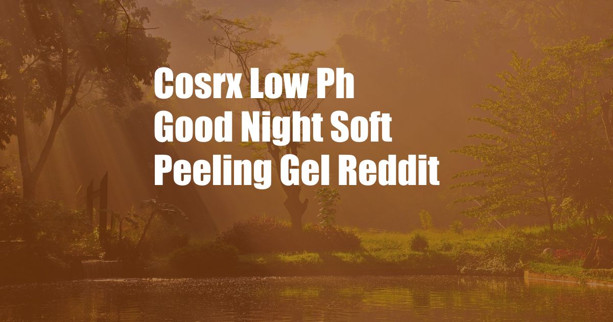 Cosrx Low Ph Good Night Soft Peeling Gel Reddit