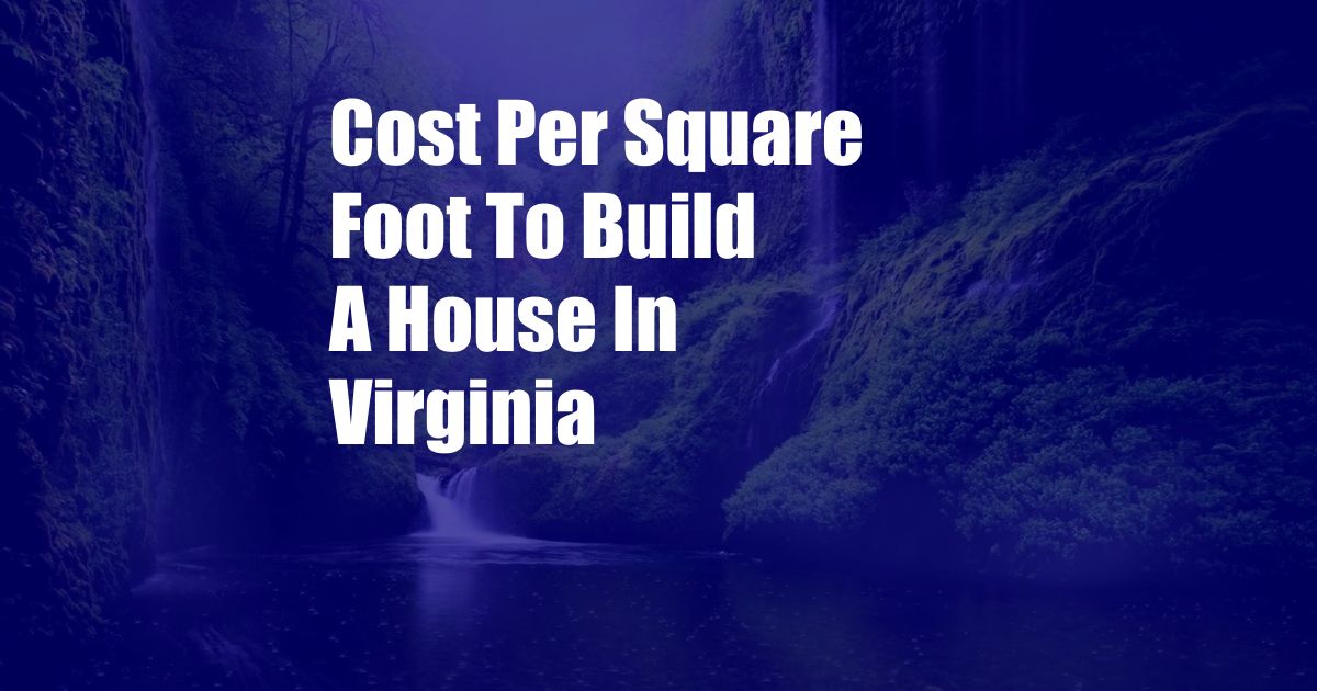 Cost Per Square Foot To Build A House In Virginia