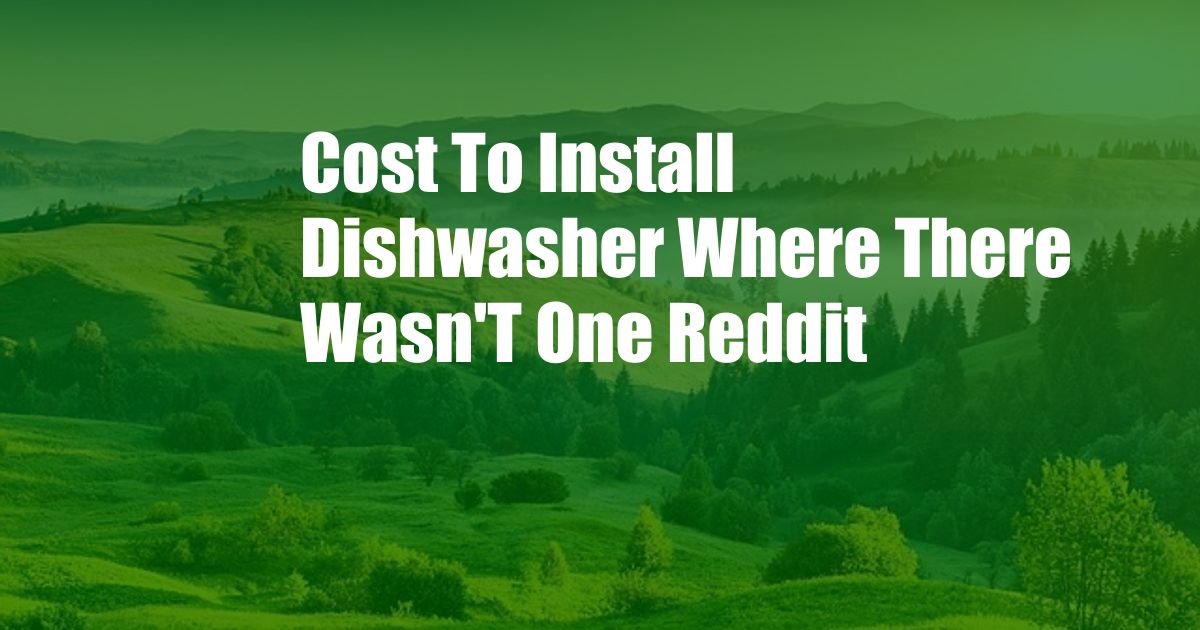 Cost To Install Dishwasher Where There Wasn'T One Reddit