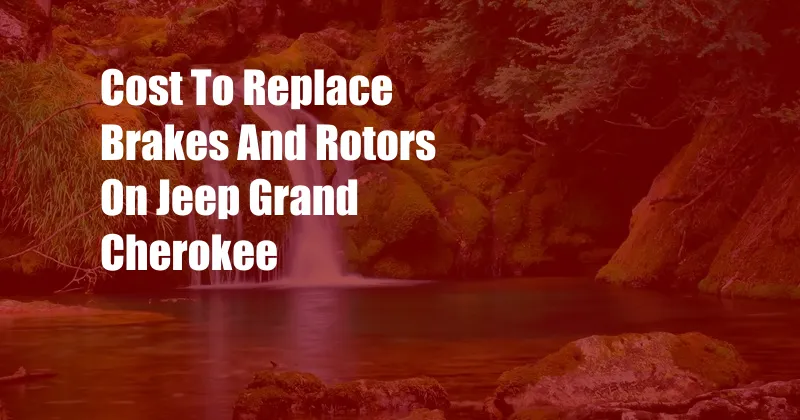 Cost To Replace Brakes And Rotors On Jeep Grand Cherokee