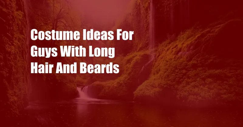 Costume Ideas For Guys With Long Hair And Beards