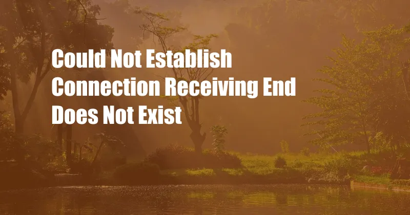 Could Not Establish Connection Receiving End Does Not Exist