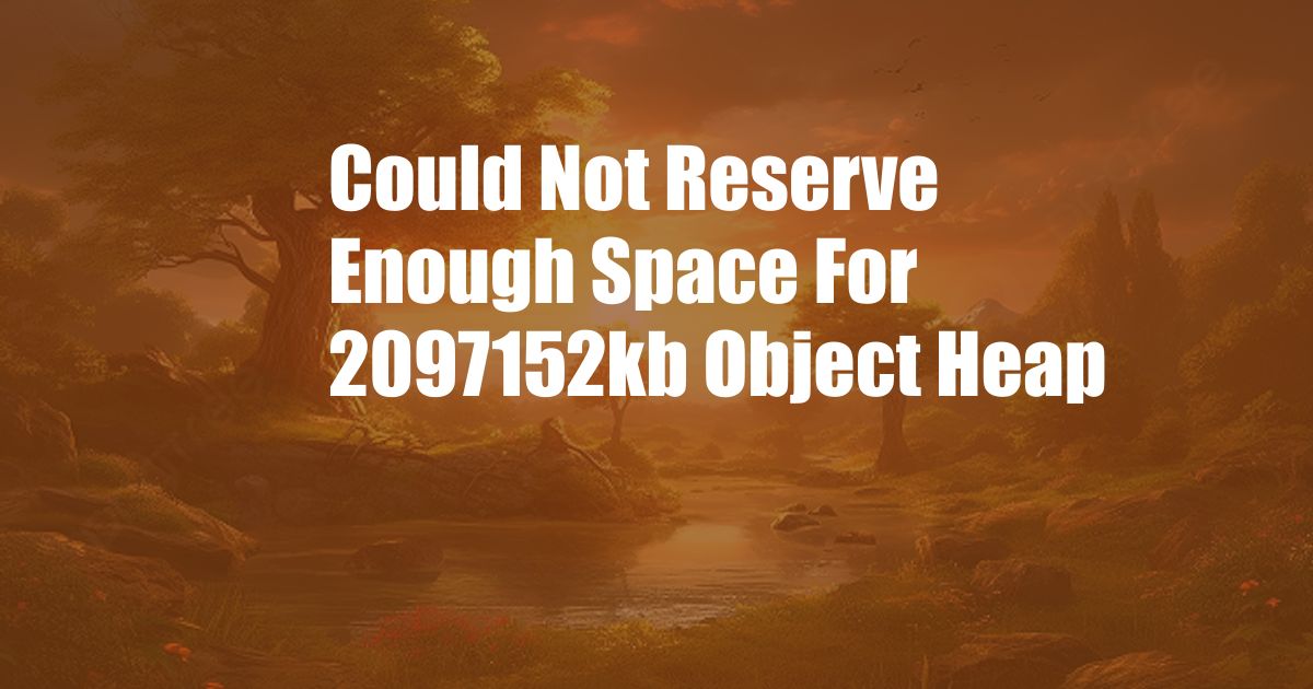 Could Not Reserve Enough Space For 2097152kb Object Heap