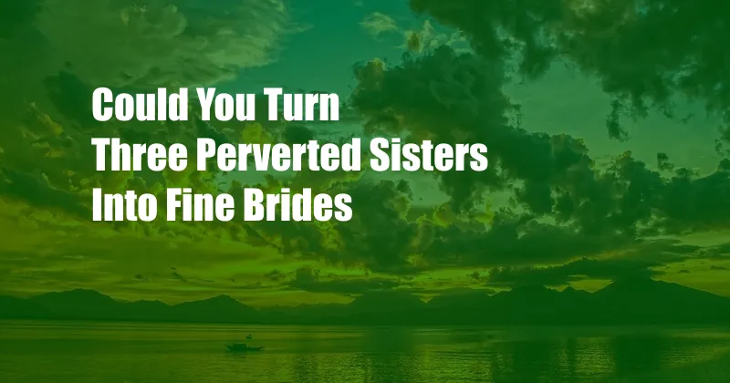 Could You Turn Three Perverted Sisters Into Fine Brides