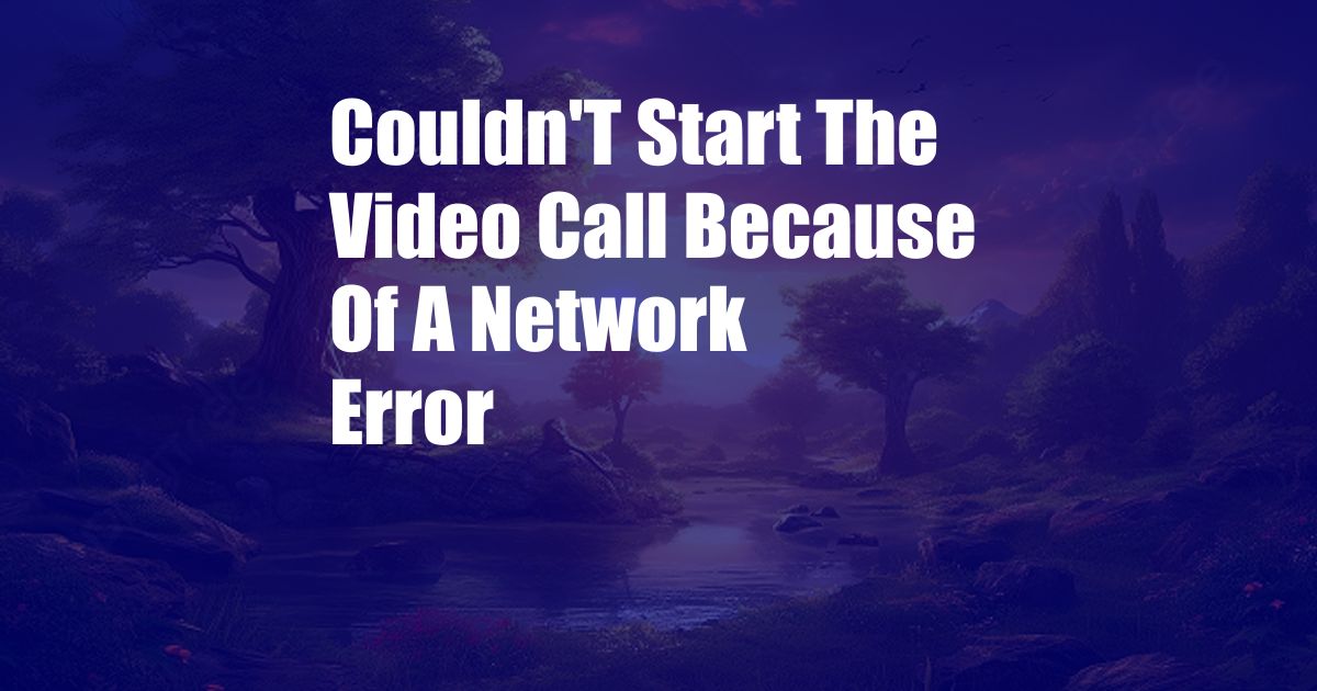 Couldn'T Start The Video Call Because Of A Network Error