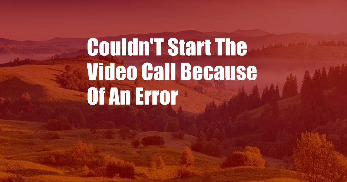 Couldn'T Start The Video Call Because Of An Error