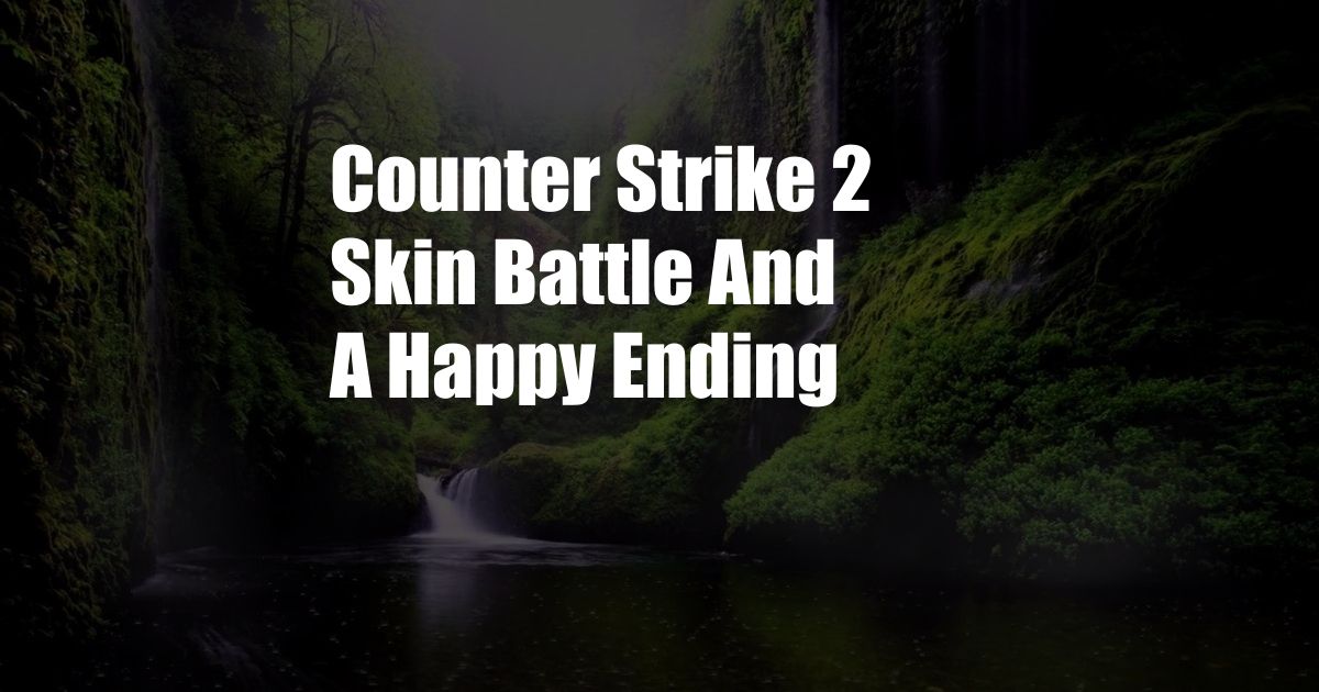 Counter Strike 2 Skin Battle And A Happy Ending