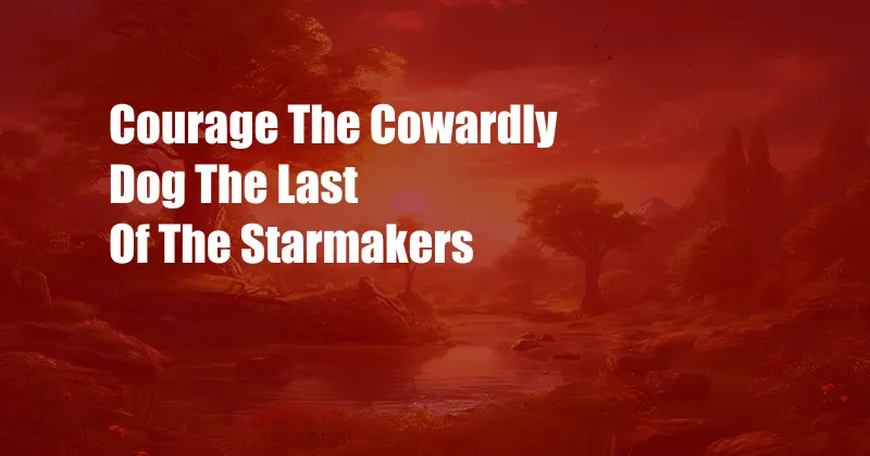 Courage The Cowardly Dog The Last Of The Starmakers