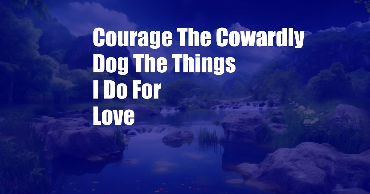 Courage The Cowardly Dog The Things I Do For Love