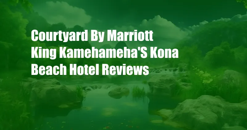 Courtyard By Marriott King Kamehameha'S Kona Beach Hotel Reviews