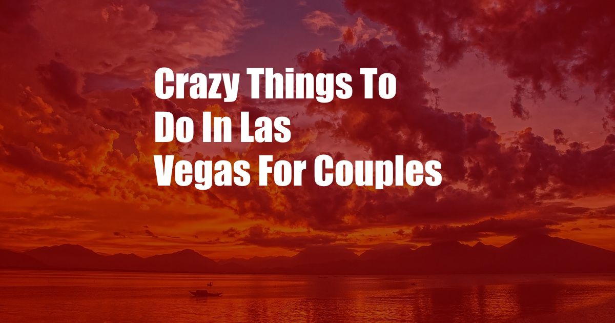 Crazy Things To Do In Las Vegas For Couples