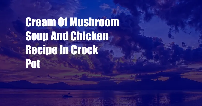 Cream Of Mushroom Soup And Chicken Recipe In Crock Pot