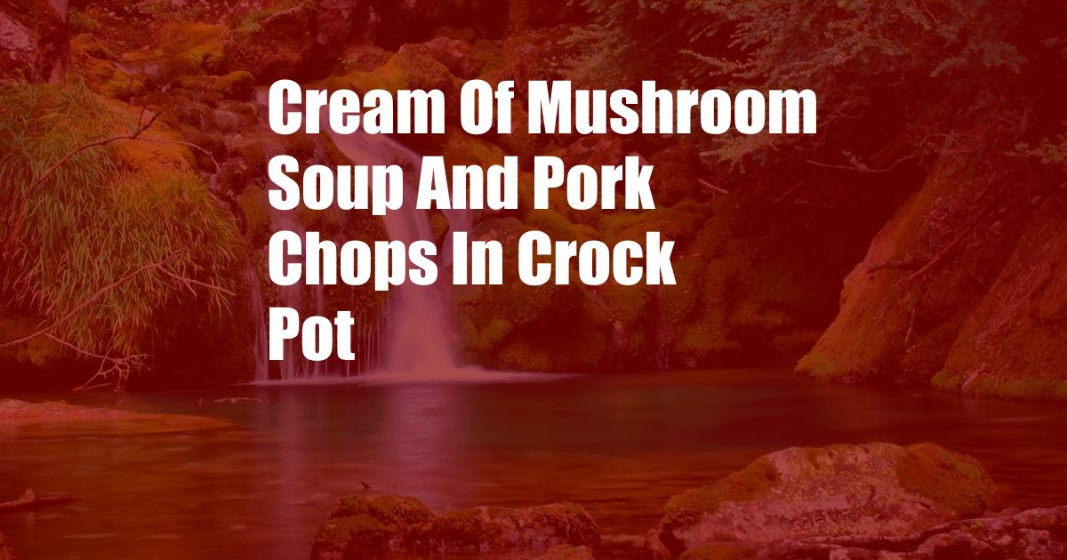 Cream Of Mushroom Soup And Pork Chops In Crock Pot