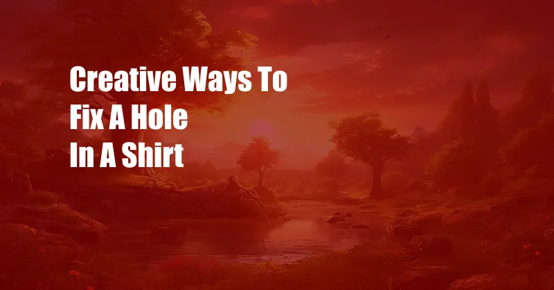 Creative Ways To Fix A Hole In A Shirt