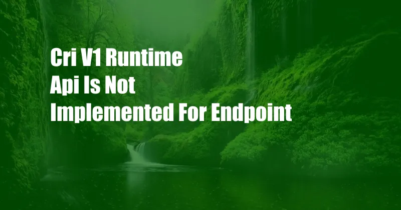 Cri V1 Runtime Api Is Not Implemented For Endpoint