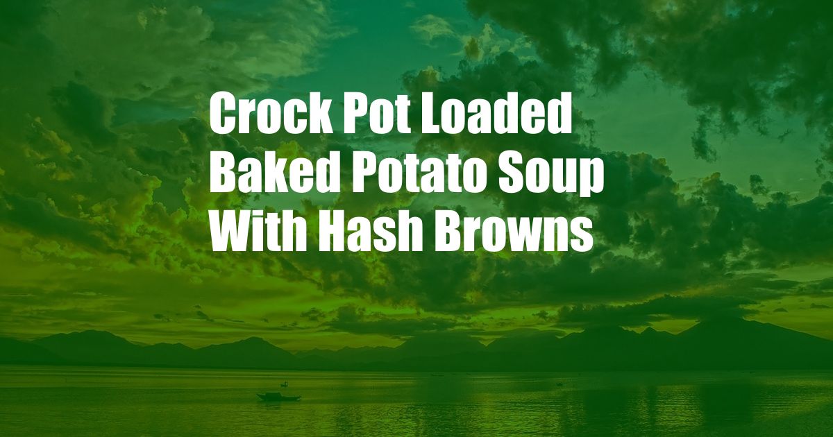 Crock Pot Loaded Baked Potato Soup With Hash Browns