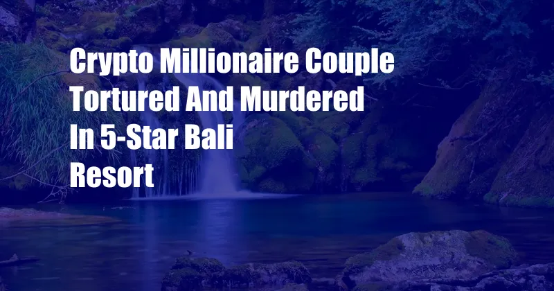 Crypto Millionaire Couple Tortured And Murdered In 5-Star Bali Resort