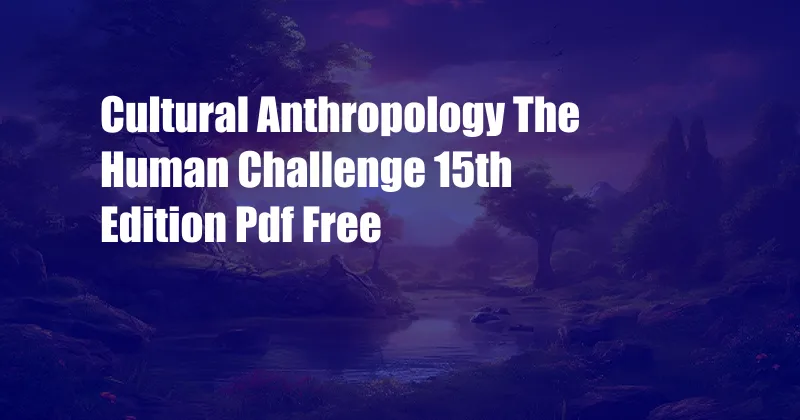 Cultural Anthropology The Human Challenge 15th Edition Pdf Free