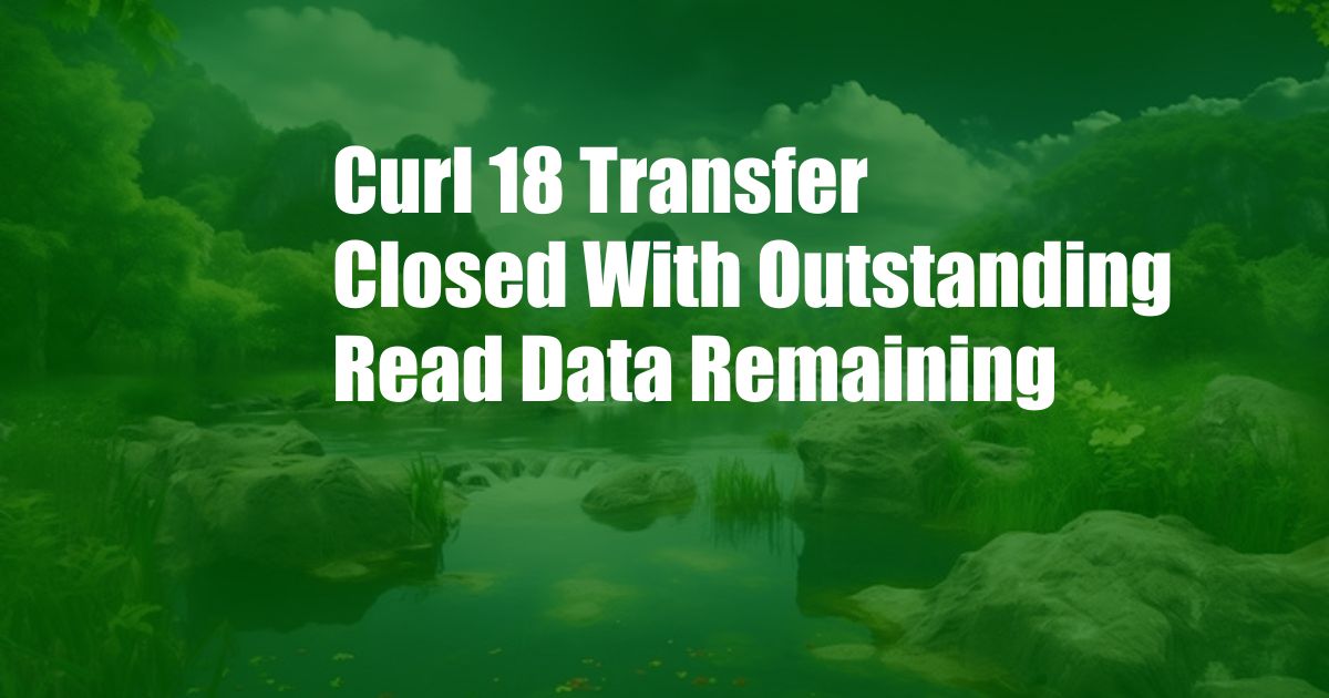 Curl 18 Transfer Closed With Outstanding Read Data Remaining