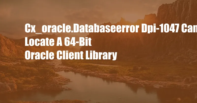 Cx_oracle.Databaseerror Dpi-1047 Cannot Locate A 64-Bit Oracle Client Library