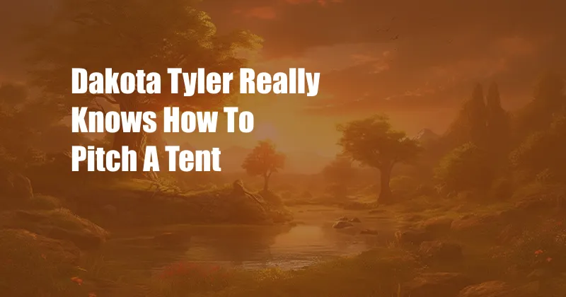 Dakota Tyler Really Knows How To Pitch A Tent