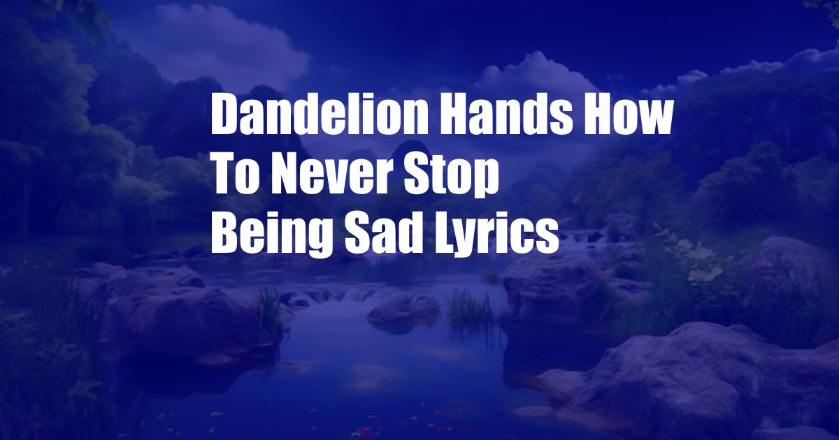 Dandelion Hands How To Never Stop Being Sad Lyrics