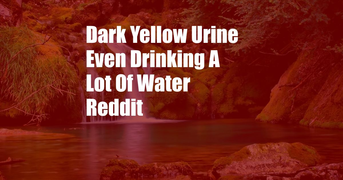 Dark Yellow Urine Even Drinking A Lot Of Water Reddit