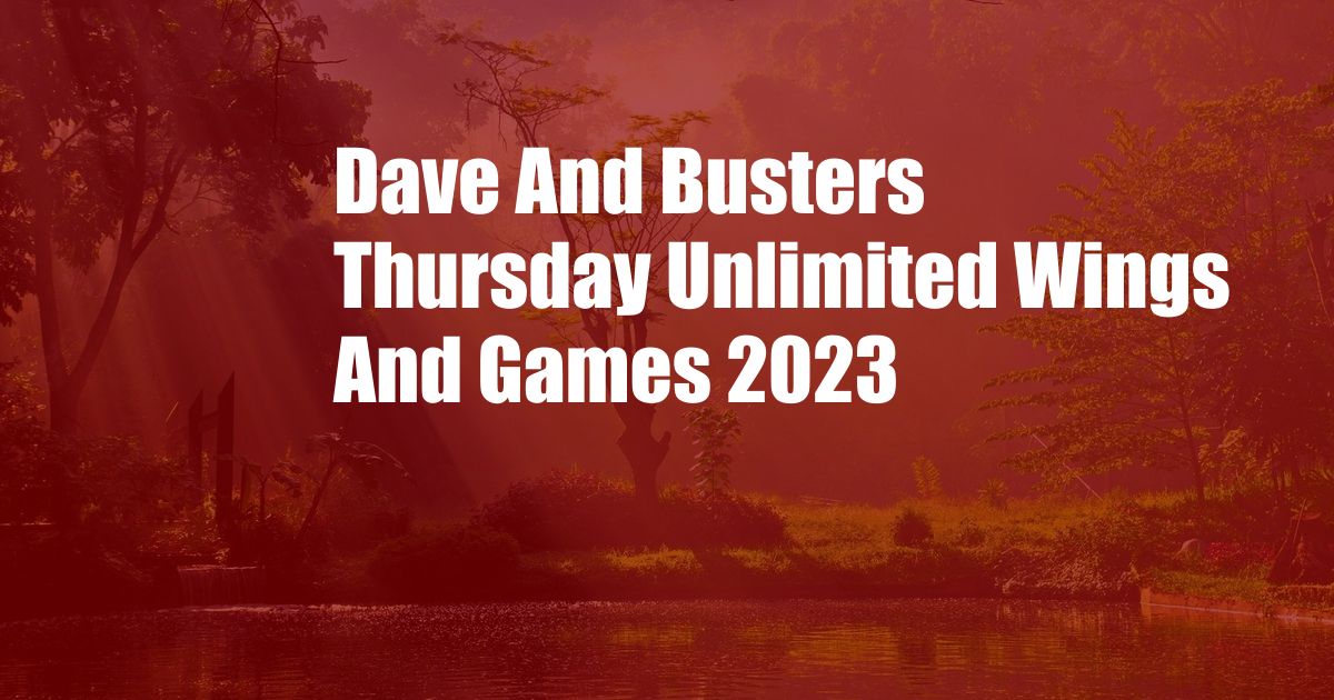Dave And Busters Thursday Unlimited Wings And Games 2023