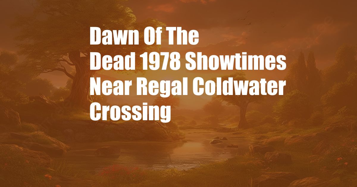 Dawn Of The Dead 1978 Showtimes Near Regal Coldwater Crossing