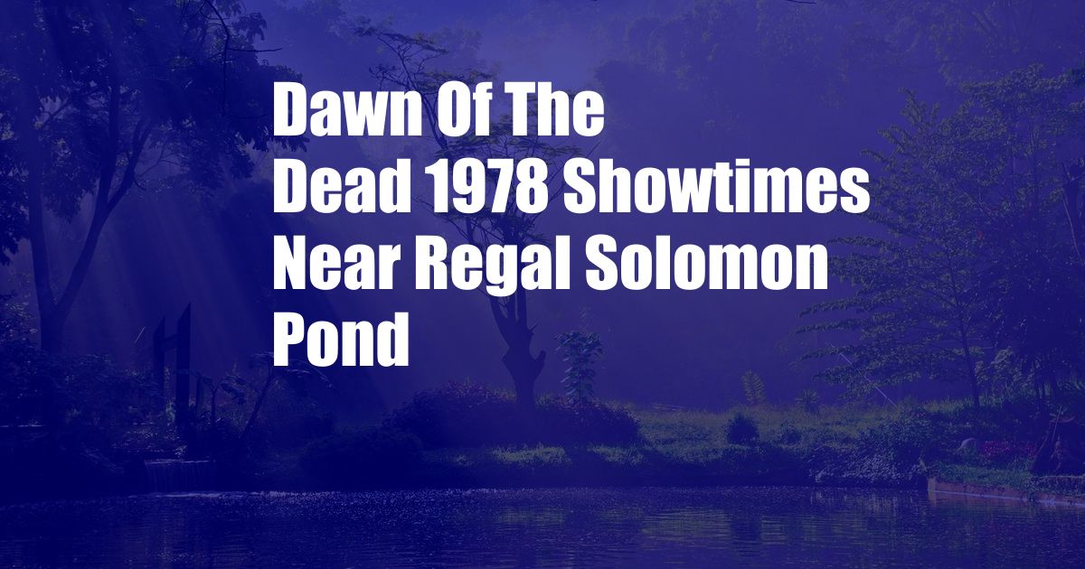 Dawn Of The Dead 1978 Showtimes Near Regal Solomon Pond