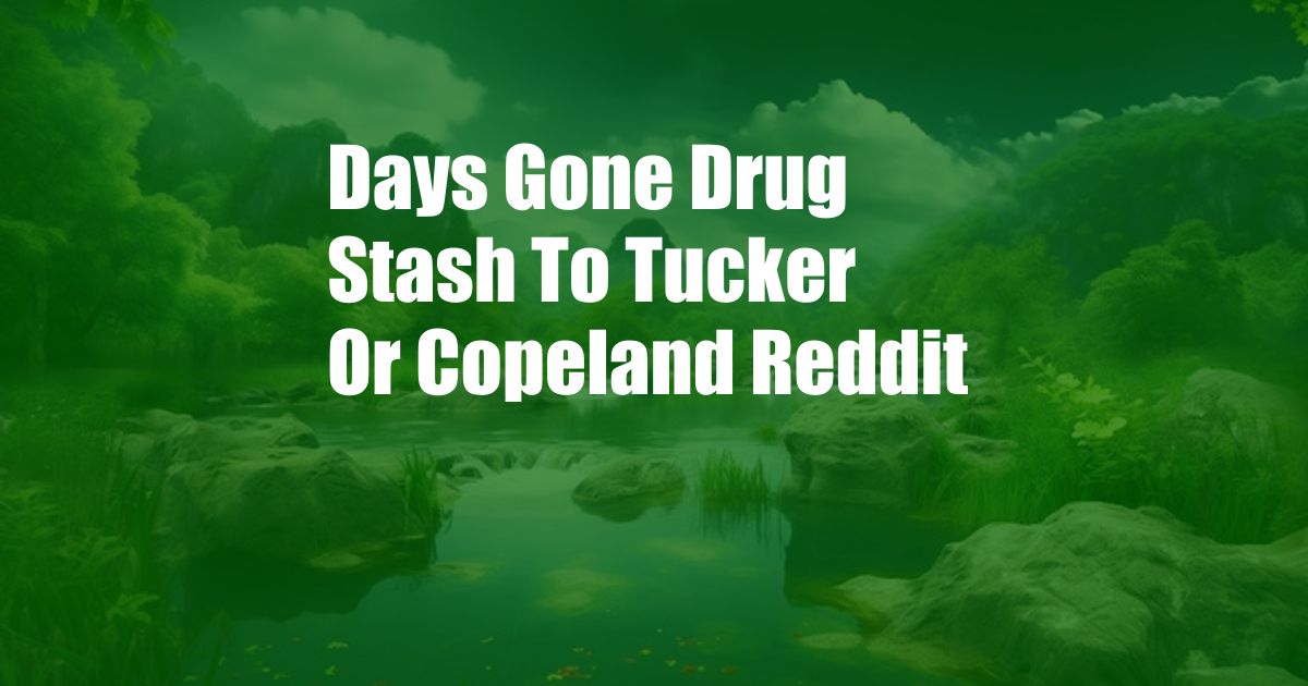 Days Gone Drug Stash To Tucker Or Copeland Reddit