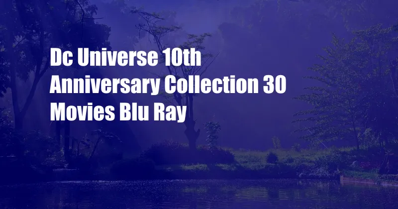 Dc Universe 10th Anniversary Collection 30 Movies Blu Ray