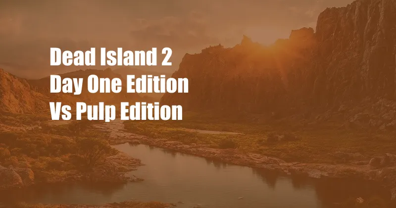 Dead Island 2 Day One Edition Vs Pulp Edition