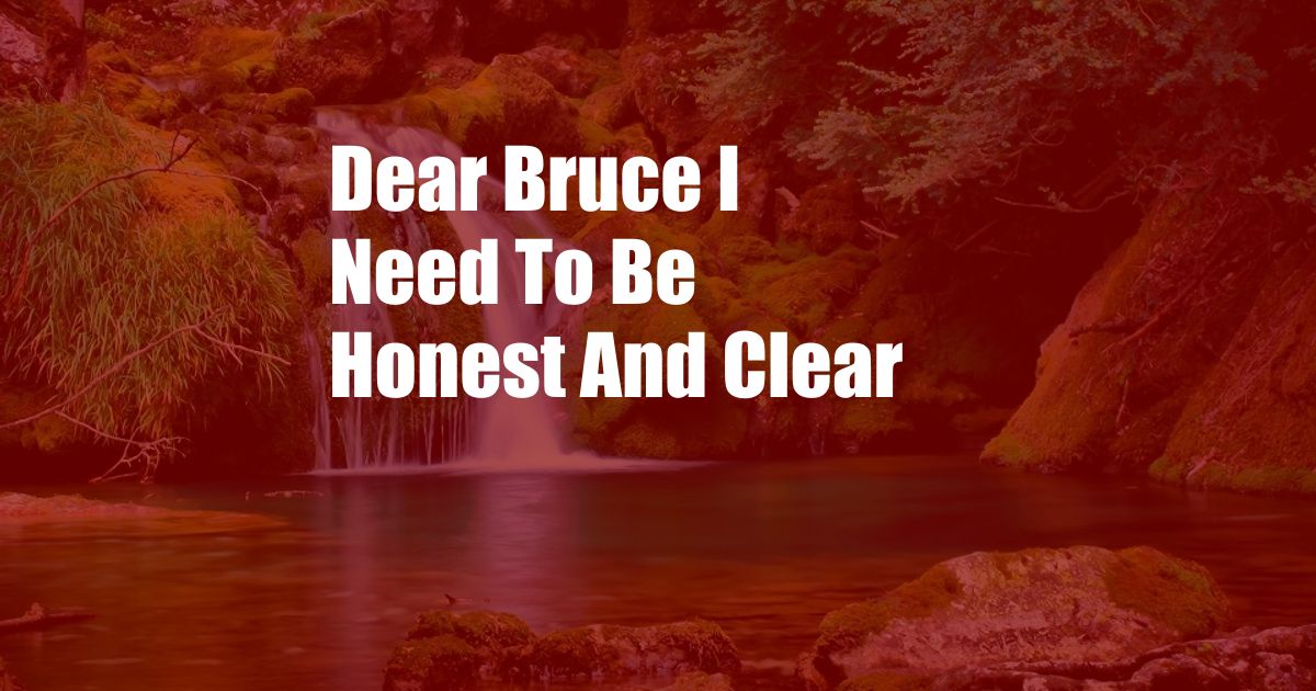 Dear Bruce I Need To Be Honest And Clear