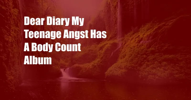 Dear Diary My Teenage Angst Has A Body Count Album