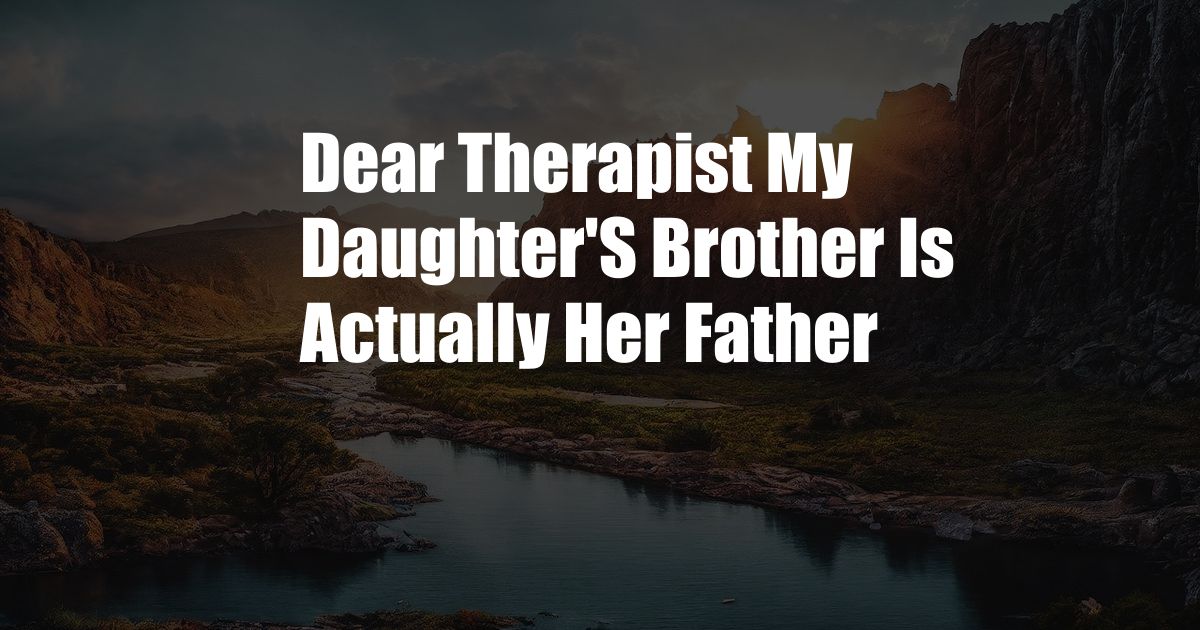 Dear Therapist My Daughter'S Brother Is Actually Her Father