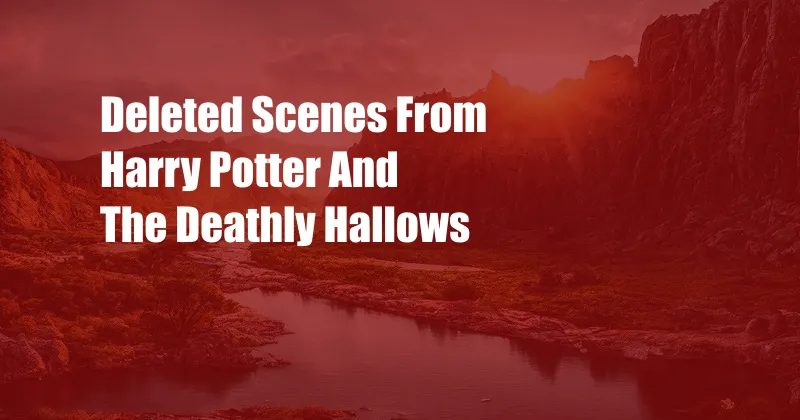 Deleted Scenes From Harry Potter And The Deathly Hallows